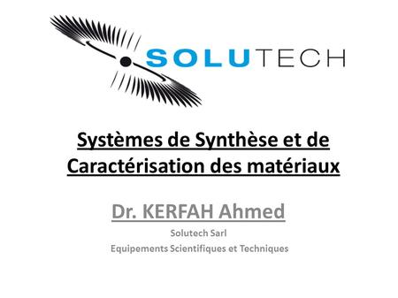 Systèmes de Synthèse et de Caractérisation des matériaux Dr. KERFAH Ahmed Solutech Sarl Equipements Scientifiques et Techniques.