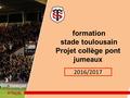 Formation stade toulousain Projet collège pont jumeaux 2015 / 2015 2016/2017.