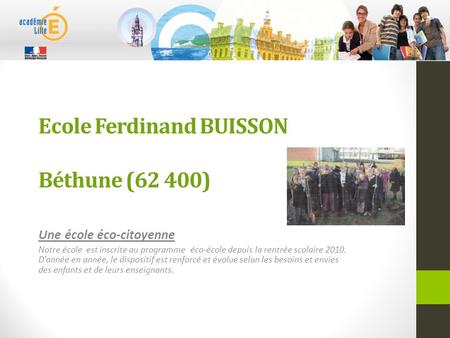 Ecole Ferdinand BUISSON Béthune (62 400) Une école éco-citoyenne Notre école est inscrite au programme éco-école depuis la rentrée scolaire 2010. D’année.