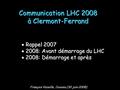Communication LHC 2008 à Clermont-Ferrand  Rappel 2007  2008: Avant démarrage du LHC  2008: Démarrage et après François Vazeille, Jussieu (30 juin 2008)