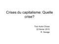 Crises du capitalisme: Quelle crise? Tout Autre Chose 22 février 2015 R. Savage.