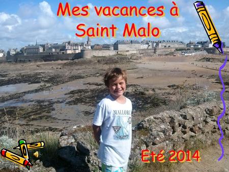 Mes vacances à Saint Malo Eté 2014. Saint Malo est une commune située en Bretagne dans le département d'Ille-et-Vilaine. Nous avons mis 6h en voiture!