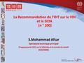 La Recommandation de l'OIT sur le VIH et le SIDA (n ° 200) S.Mohammad Afsar Specialiste technique principal Programme de l’OIT sur le VIH/sida et le monde.