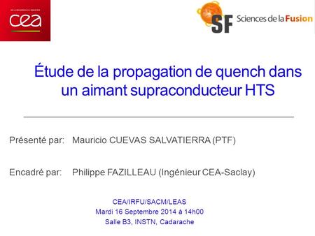 Étude de la propagation de quench dans un aimant supraconducteur HTS Encadré par:Philippe FAZILLEAU (Ingénieur CEA-Saclay) Présenté par:Mauricio CUEVAS.