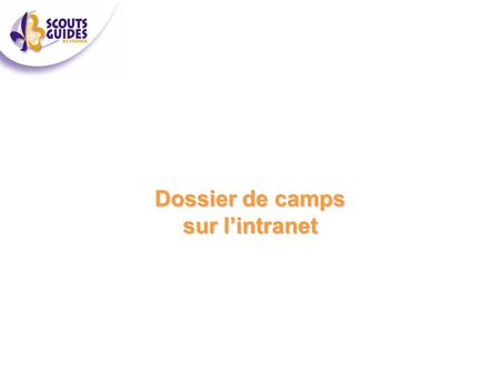 Dossier de camps sur l’intranet. PETIT RAPPEL Un dossier de camp est constitué de 2 parties :  La partie administrative - dates et lieu de camp - composition.