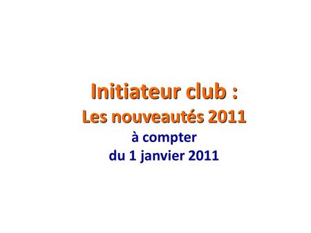 Initiateur club : Les nouveautés 2011 à compter du 1 janvier 2011.
