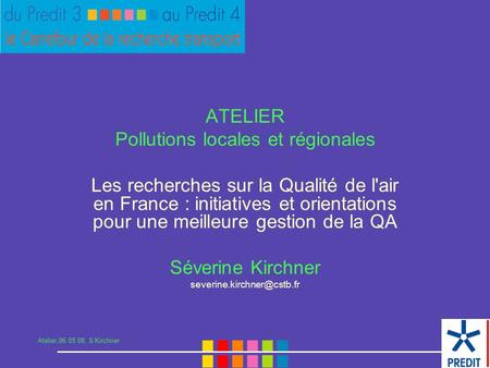 Atelier,06 05 08, S Kirchner ATELIER Pollutions locales et régionales Les recherches sur la Qualité de l'air en France : initiatives et orientations pour.