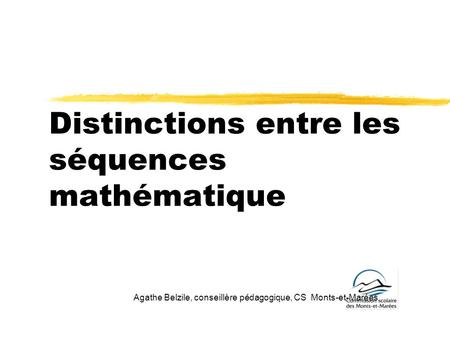 Distinctions entre les séquences mathématique Agathe Belzile, conseillère pédagogique, CS Monts-et-Marées.
