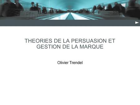 THEORIES DE LA PERSUASION ET GESTION DE LA MARQUE Olivier Trendel.