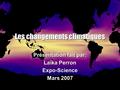 Les changements climatiques Présentation fait par: Laïka Perron Expo-Science Mars 2007.