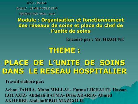 THEME : PLACE DE L’UNITE DE SOINS DANS LE RESEAU HOSPITALIER IFCS - RABAT RABAT – 2EME CYCLE EPM PROMOTION 2004 – 2006 Module : Organisation et fonctionnement.