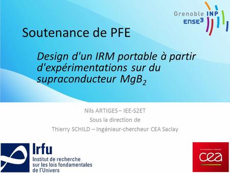 Soutenance de PFE Nils ARTIGES – IEE-S2ET Sous la direction de Thierry SCHILD – Ingénieur-chercheur CEA Saclay Design d'un IRM portable à partir d'expérimentations.