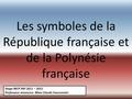 Les symboles de la République française et de la Polynésie française Stage MCP PAF 2011 – 2012 Professeur ressource: Mme Claude Fauconnier.