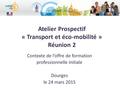 Atelier Prospectif « Transport et éco-mobilité » Réunion 2 Contexte de l’offre de formation professionnelle initiale Dourges le 24 mars 2015.