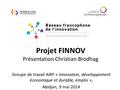 Projet FINNOV Présentation Christian Brodhag Groupe de travail AIRF « Innovation, développement économique et durable, emploi », Abidjan, 9 mai 2014.