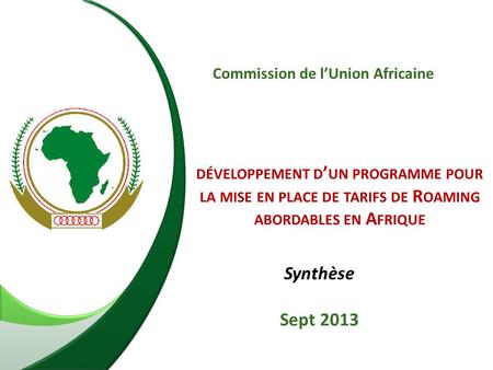 DÉVELOPPEMENT D ’ UN PROGRAMME POUR LA MISE EN PLACE DE TARIFS DE R OAMING ABORDABLES EN A FRIQUE Commission de l’Union Africaine Synthèse Sept 2013.