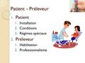 Patient - Préleveur 1. Patient 1.Installation 2.Conditions 3.Régimes spéciaux 2. Préleveur 1.Habilitation 2.Professionnalisme.