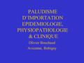 PALUDISME D’IMPORTATION EPIDEMIOLOGIE, PHYSIOPATHOLOGIE & CLINIQUE Olivier Bouchaud Avicenne, Bobigny.