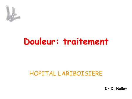 Douleur: traitement HOPITAL LARIBOISIERE Dr C. Nollet.