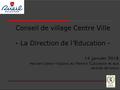 1 Conseil de village Centre Ville - La Direction de l’Education - 14 janvier 2016 Patrice Cosson –Adjoint au Maire à l’Education et aux centres de loisirs.