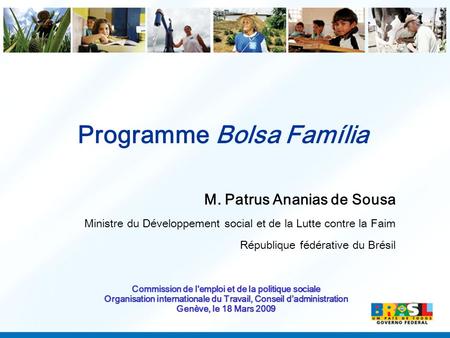 Programme Bolsa Família M. Patrus Ananias de Sousa Ministre du Développement social et de la Lutte contre la Faim République fédérative du Brésil Commission.