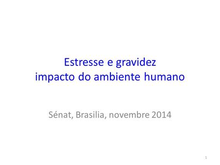 Estresse e gravidez impacto do ambiente humano Sénat, Brasilia, novembre 2014 1.
