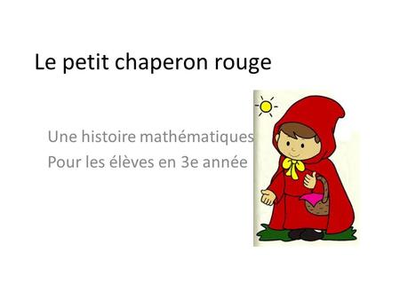 Le petit chaperon rouge Une histoire mathématiques Pour les élèves en 3e année.