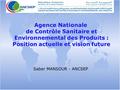 Agence Nationale Agence Nationale de Contrôle Sanitaire et Environnemental des Produits : Environnemental des Produits : Position actuelle et vision future.