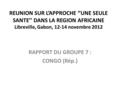 REUNION SUR L’APPROCHE ‘’UNE SEULE SANTE’’ DANS LA REGION AFRICAINE Libreville, Gabon, 12-14 novembre 2012 RAPPORT DU GROUPE 7 : CONGO (Rép.)