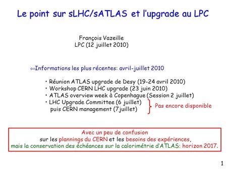 Le point sur sLHC/sATLAS et l’upgrade au LPC François Vazeille LPC (12 juillet 2010)  Informations les plus récentes: avril-juillet 2010 Réunion ATLAS.