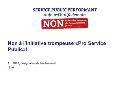 Non à l’initiative trompeuse «Pro Service Public»! 1.1.2016, désignation de l’événement Nom.