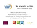 SA ACCUEIL HOTEL Holding de Développement hôtelier PRESENTATION GROUPE Eléments clés pour l’année 2012 Perspectives de développement externe et prévisionnels.