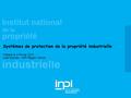 Industrielle Institut national de la propriété Systèmes de protection de la propriété industrielle Orléans le 4 Février 2010 Leila Equinet – INPI Région.