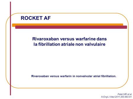ROCKET AF Rivaroxaban versus warfarine dans la fibrillation atriale non valvulaire Rivaroxaban versus warfarin in nonvalvular atrial fibrillation. Patel.