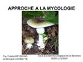 APPROCHE A LA MYCOLOGIE De la Société Mycologique de la Sévenne 38200 LUZINAY Par Colette REYMOND et Bernard CHOMETTE.