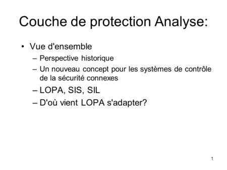 1 Couche de protection Analyse: Vue d'ensemble –Perspective historique –Un nouveau concept pour les systèmes de contrôle de la sécurité connexes –LOPA,
