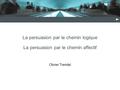 La persuasion par le chemin logique La persuasion par le chemin affectif Olivier Trendel.