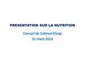 PRESENTATION SUR LA NUTRITION Conseil de Cabinet Elargi 31 mars 2016.