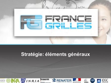 Stratégie: éléments généraux. France Grilles Est un Groupement d’Intérêt Scientifique… – créé en 2010 par 8 partenaires (CEA, CNRS,CPU, INRA, INRIA, INSERM,