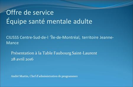 Offre de service Équipe santé mentale adulte CIUSSS Centre-Sud-de-l ’Île-de-Montréal, territoire Jeanne- Mance Présentation à la Table Faubourg Saint-Laurent.