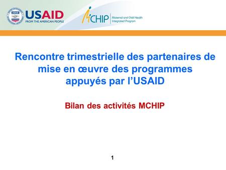Rencontre trimestrielle des partenaires de mise en œuvre des programmes appuyés par l’USAID Bilan des activités MCHIP 1.