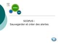 SCOPUS : Sauvegarder et créer des alertes Qu’est-ce que Scopus ?  Base de données bibliographiques multidisciplinaire éditée par Elsevier.  Répertorie.