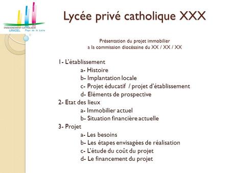 Lycée privé catholique XXX Présentation du projet immobilier a la commission diocésaine du XX / XX / XX 1- L’établissement a- Histoire b- Implantation.