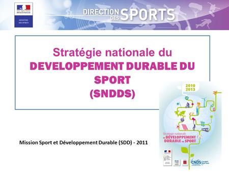 Stratégie nationale du DEVELOPPEMENT DURABLE DU SPORT (SNDDS) Mission Sport et Développement Durable (SDD) - 2011.