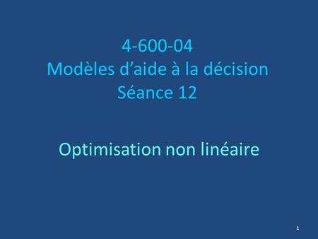 4-600-04 Modèles d’aide à la décision Séance 12 Optimisation non linéaire 1.