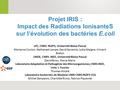 Projet IRIS : Impact des Radiations IonisanteS sur l’évolution des bactéries E.coli LPC, CNRS- IN2P3, Université Blaise Pascal Marianne Coulon, Nathanael.