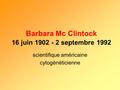 Barbara Mc Clintock 16 juin 1902 - 2 septembre 1992 scientifique américaine cytogénéticienne.