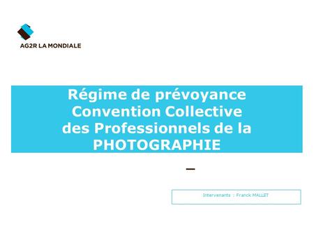 Intervenants : Franck MALLET Régime de prévoyance Convention Collective des Professionnels de la PHOTOGRAPHIE.