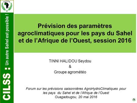 Un autre Sahel est possible ! Prévision des paramètres agroclimatiques pour les pays du Sahel et de l’Afrique de l’Ouest, session 2016 TINNI HALIDOU Seydou.