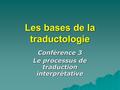 Les bases de la traductologie Conférence 3 Le processus de traduction interprétative.